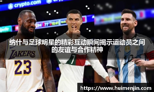 纳什与足球明星的精彩互动瞬间揭示运动员之间的友谊与合作精神