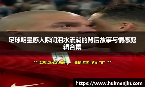 足球明星感人瞬间泪水流淌的背后故事与情感剪辑合集