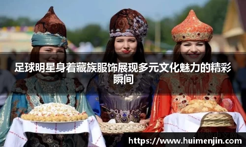 足球明星身着藏族服饰展现多元文化魅力的精彩瞬间