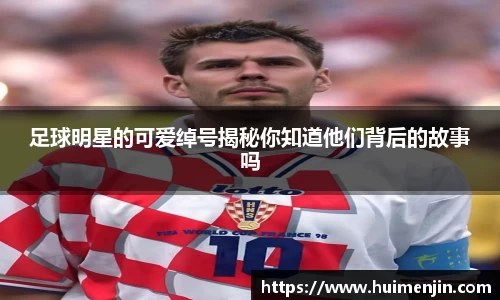 足球明星的可爱绰号揭秘你知道他们背后的故事吗
